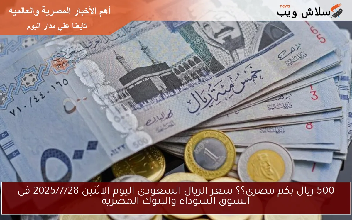 500 ريال بكم مصري؟؟ سعر الريال السعودي اليوم الاثنين 2025/7/28 في السوق السوداء والبنوك المصرية 2 500 ريال بكم مصري؟؟ سعر الريال السعودي اليوم الاثنين 2025/7/28 في السوق السوداء والبنوك المصرية
