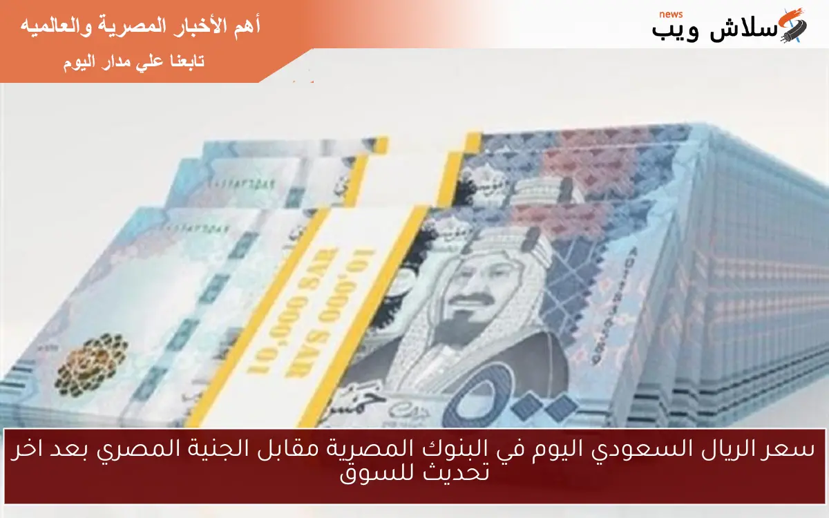 سعر الريال السعودي اليوم في البنوك المصرية مقابل الجنية المصري بعد اخر تحديث للسوق 2 سعر الريال السعودي اليوم في البنوك المصرية مقابل الجنية المصري بعد اخر تحديث للسوق