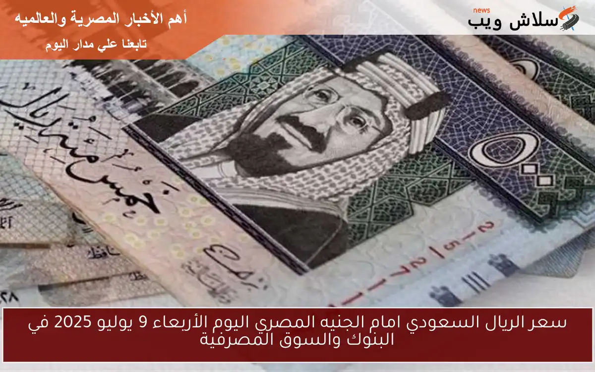 سعر الريال السعودي امام الجنيه المصري اليوم الأربعاء 9 يوليو 2025 في البنوك والسوق المصرفية 2 سعر الريال السعودي امام الجنيه المصري اليوم الأربعاء 9 يوليو 2025 في البنوك والسوق المصرفية