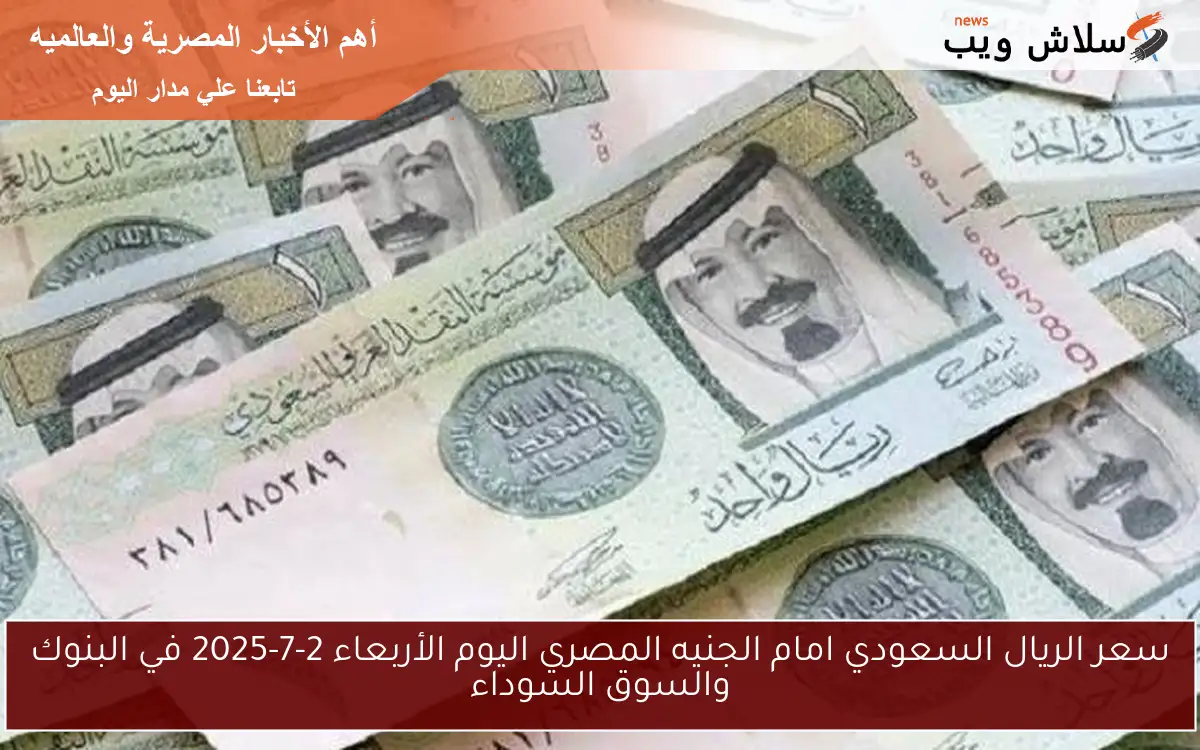 سعر الريال السعودي امام الجنيه المصري اليوم الأربعاء 2-7-2025 في البنوك والسوق السوداء 2 سعر الريال السعودي امام الجنيه المصري اليوم الأربعاء 2-7-2025 في البنوك والسوق السوداء