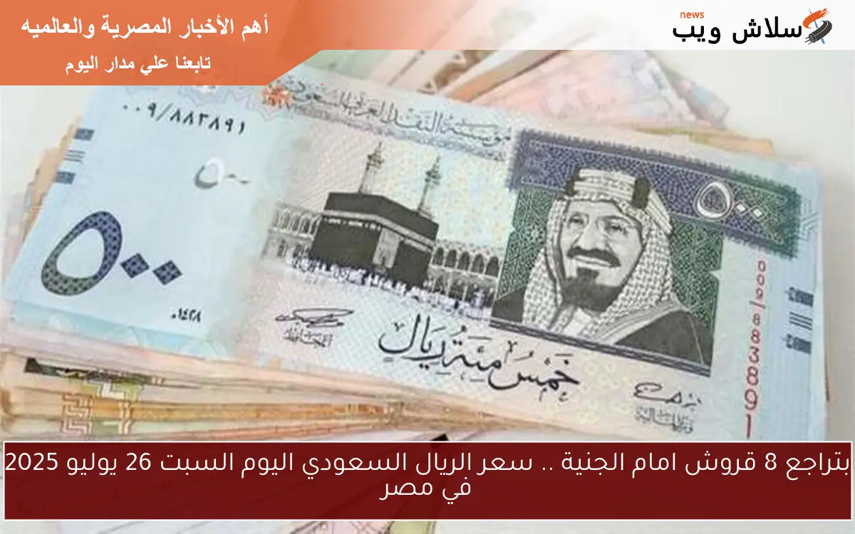 بتراجع 8 قروش امام الجنية .. سعر الريال السعودي اليوم السبت 26 يوليو 2025 في مصر 2 بتراجع 8 قروش امام الجنية .. سعر الريال السعودي اليوم السبت 26 يوليو 2025 في مصر