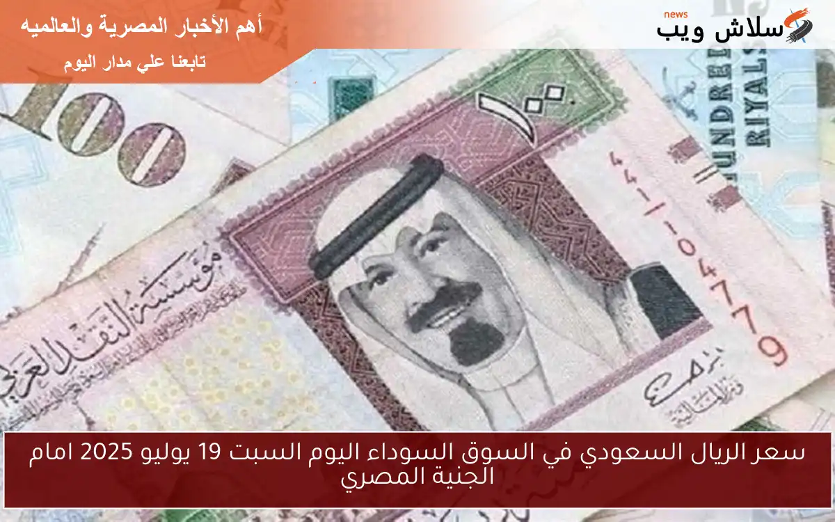 سعر الريال السعودي في السوق السوداء اليوم السبت 19 يوليو 2025 امام الجنية المصري 2 سعر الريال السعودي في السوق السوداء اليوم السبت 19 يوليو 2025 امام الجنية المصري