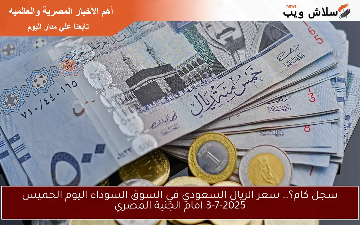 سجل كام؟.. سعر الريال السعودي في السوق السوداء اليوم الخميس 3-7-2025 امام الجنية المصري 2 سجل كام؟.. سعر الريال السعودي في السوق السوداء اليوم الخميس 3-7-2025 امام الجنية المصري
