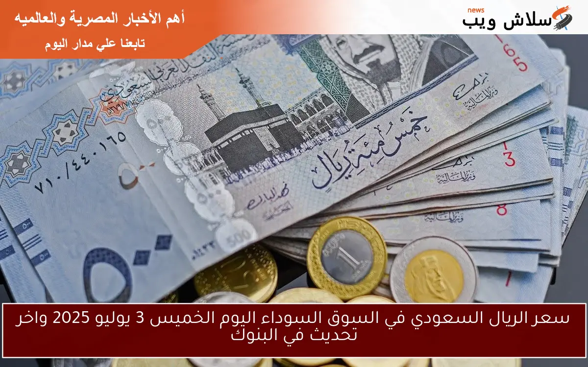 سعر الريال السعودي في السوق السوداء اليوم الخميس 3 يوليو 2025 واخر تحديث في البنوك 2 سعر الريال السعودي في السوق السوداء اليوم الخميس 3 يوليو 2025 واخر تحديث في البنوك