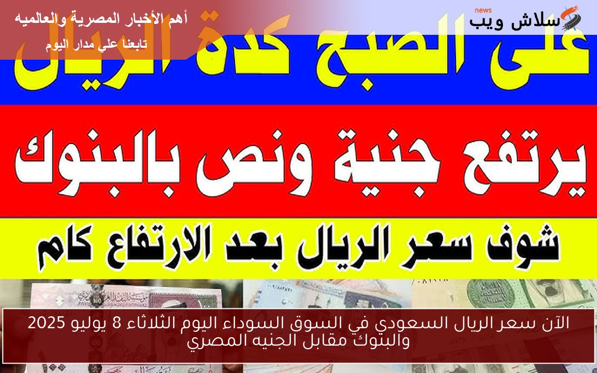 الآن سعر الريال السعودي في السوق السوداء اليوم الثلاثاء 8 يوليو 2025 والبنوك مقابل الجنيه المصري 2 الآن سعر الريال السعودي في السوق السوداء اليوم الثلاثاء 8 يوليو 2025 والبنوك مقابل الجنيه المصري