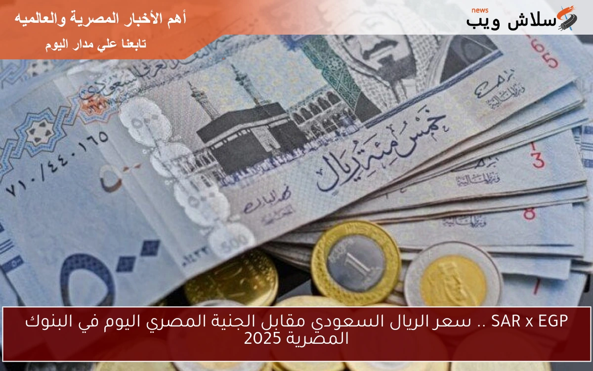 SAR x EGP .. سعر الريال السعودي مقابل الجنية المصري اليوم في البنوك المصرية 2025 2 SAR x EGP .. سعر الريال السعودي مقابل الجنية المصري اليوم في البنوك المصرية 2025