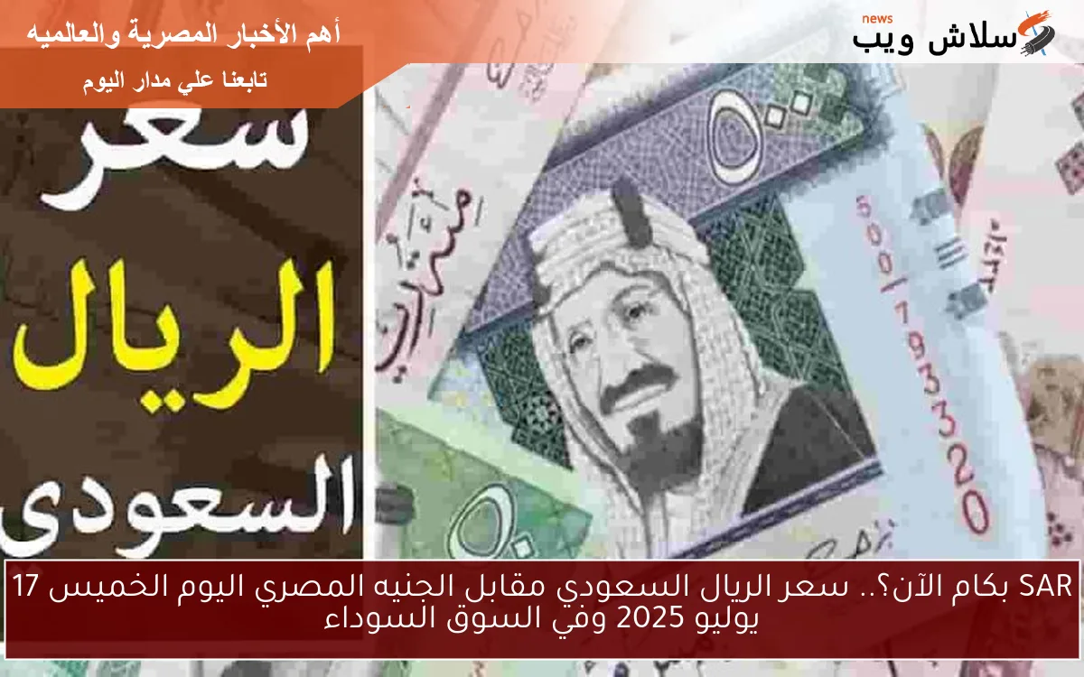 SAR بكام الآن؟.. سعر الريال السعودي مقابل الجنيه المصري اليوم الخميس 17 يوليو 2025 وفي السوق السوداء 2 SAR بكام الآن؟.. سعر الريال السعودي مقابل الجنيه المصري اليوم الخميس 17 يوليو 2025 وفي السوق السوداء