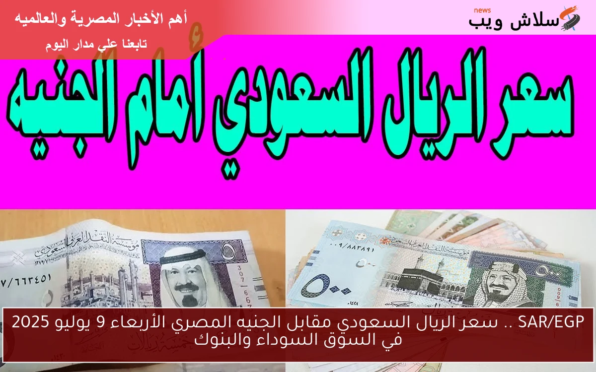 SAR/EGP .. سعر الريال السعودي مقابل الجنيه المصري الأربعاء 9 يوليو 2025 في السوق السوداء والبنوك 2 SAR/EGP .. سعر الريال السعودي مقابل الجنيه المصري الأربعاء 9 يوليو 2025 في السوق السوداء والبنوك