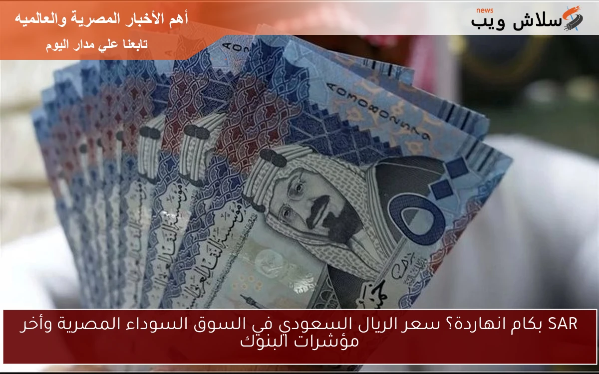 SAR بكام انهاردة؟ سعر الريال السعودي في السوق السوداء المصرية وأخر مؤشرات البنوك 2 SAR بكام انهاردة؟ سعر الريال السعودي في السوق السوداء المصرية وأخر مؤشرات البنوك