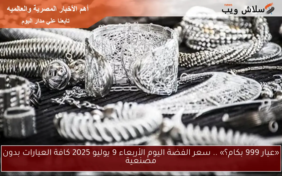 «عيار 999 بكام؟» .. سعر الفضة اليوم الأربعاء 9 يوليو 2025 كافة العيارات بدون مصنعية 2 «عيار 999 بكام؟» .. سعر الفضة اليوم الأربعاء 9 يوليو 2025 كافة العيارات بدون مصنعية
