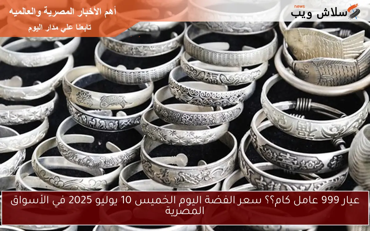 عيار 999 عامل كام؟؟ سعر الفضة اليوم الخميس 10 يوليو 2025 في الأسواق المصرية 2 عيار 999 عامل كام؟؟ سعر الفضة اليوم الخميس 10 يوليو 2025 في الأسواق المصرية