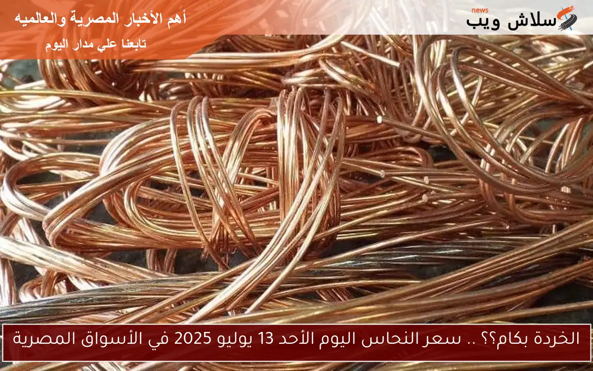الخردة بكام؟؟ .. سعر النحاس اليوم الأحد 13 يوليو 2025 في الأسواق المصرية 2 الخردة بكام؟؟ .. سعر النحاس اليوم الأحد 13 يوليو 2025 في الأسواق المصرية