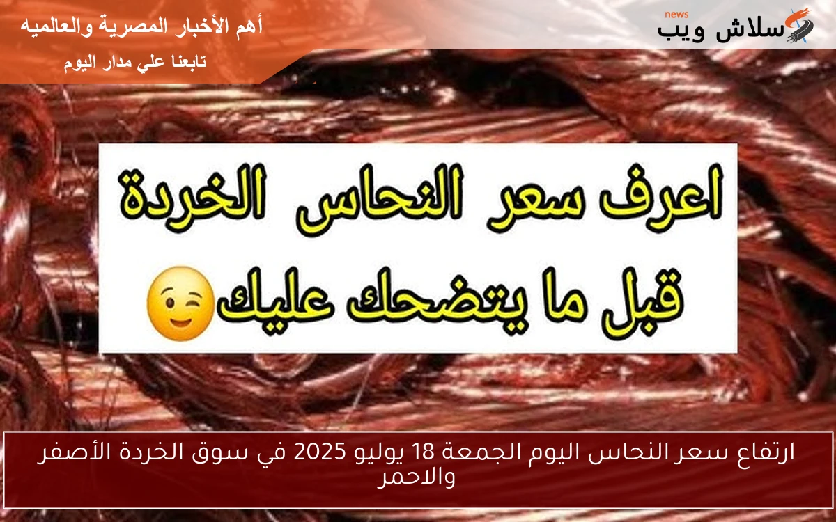 ارتفاع سعر النحاس اليوم الجمعة 18 يوليو 2025 في سوق الخردة الأصفر والاحمر 2 ارتفاع سعر النحاس اليوم الجمعة 18 يوليو 2025 في سوق الخردة الأصفر والاحمر