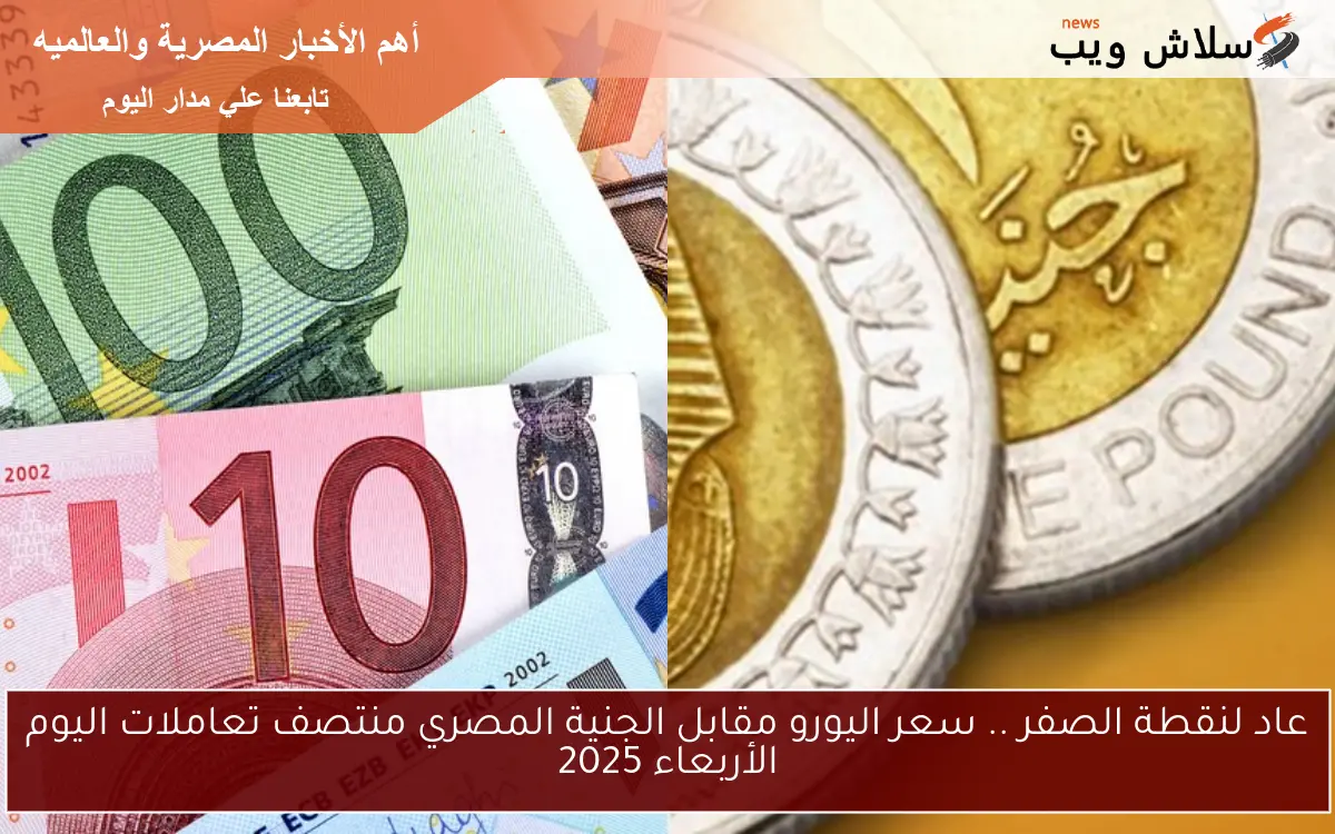 عاد لنقطة الصفر .. سعر اليورو مقابل الجنية المصري منتصف تعاملات اليوم الأربعاء 2025 2 عاد لنقطة الصفر .. سعر اليورو مقابل الجنية المصري منتصف تعاملات اليوم الأربعاء 2025