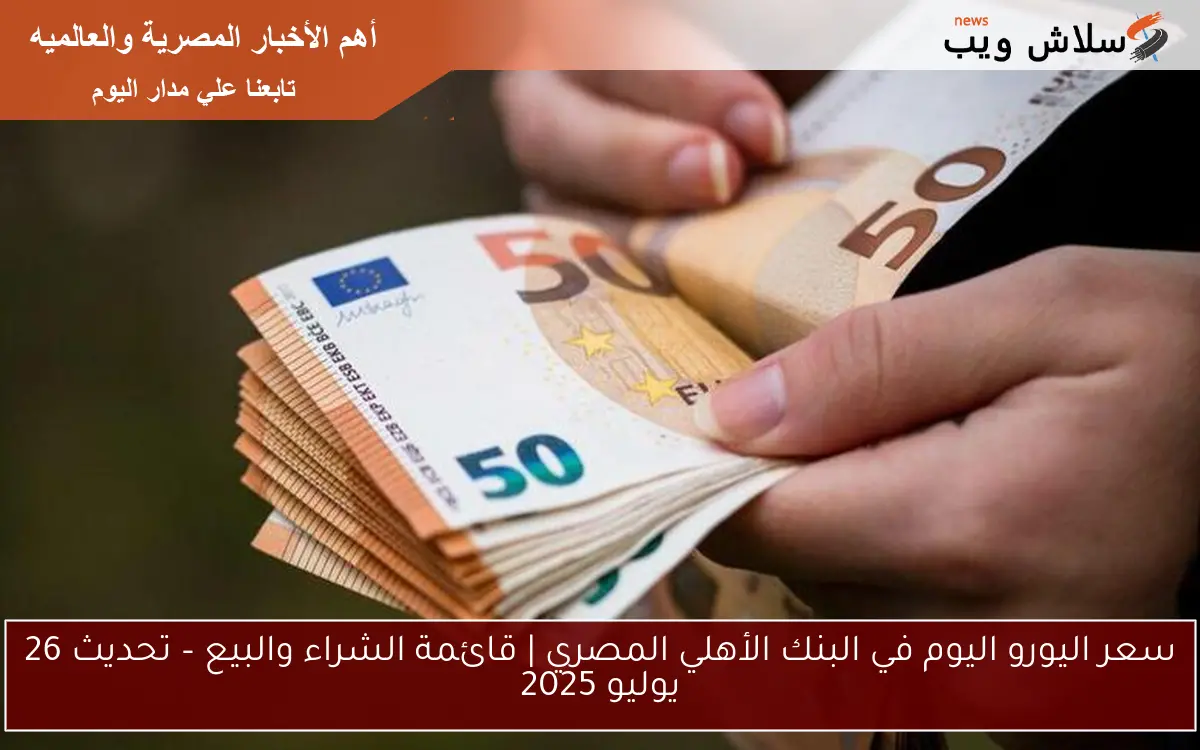 سعر اليورو اليوم في البنك الأهلي المصري | قائمة الشراء والبيع – تحديث 26 يوليو 2025 2 سعر اليورو اليوم في البنك الأهلي المصري | قائمة الشراء والبيع – تحديث 26 يوليو 2025