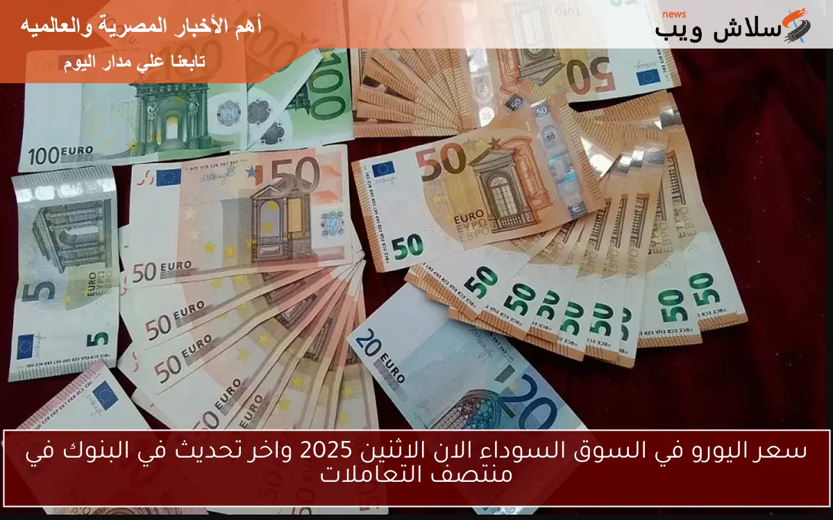 سعر اليورو في السوق السوداء الان الاثنين 2025 واخر تحديث في البنوك في منتصف التعاملات 2 سعر اليورو في السوق السوداء الان الاثنين 2025 واخر تحديث في البنوك في منتصف التعاملات