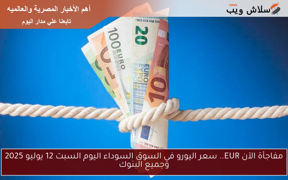 مفاجأة الآن EUR.. سعر اليورو في السوق السوداء اليوم السبت 12 يوليو 2025 وجميع البنوك 2 مفاجأة الآن EUR.. سعر اليورو في السوق السوداء اليوم السبت 12 يوليو 2025 وجميع البنوك