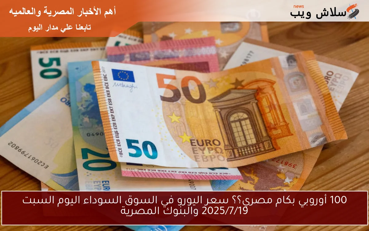 100 أوروبي بكام مصري؟؟ سعر اليورو في السوق السوداء اليوم السبت 2025/7/19 والبنوك المصرية 2 100 أوروبي بكام مصري؟؟ سعر اليورو في السوق السوداء اليوم السبت 2025/7/19 والبنوك المصرية