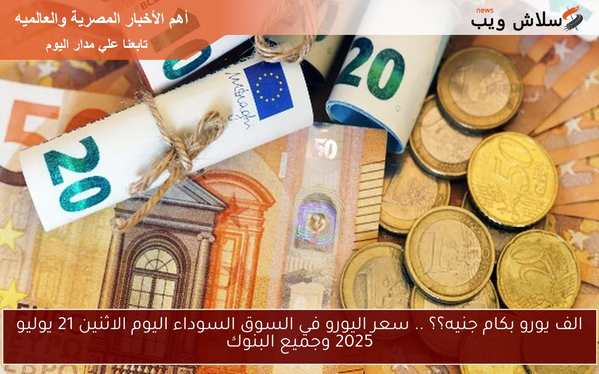 الف يورو بكام جنيه؟؟ .. سعر اليورو في السوق السوداء اليوم الاثنين 21 يوليو 2025 وجميع البنوك 2 الف يورو بكام جنيه؟؟ .. سعر اليورو في السوق السوداء اليوم الاثنين 21 يوليو 2025 وجميع البنوك