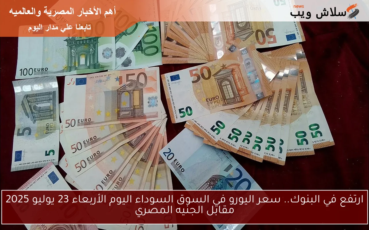 ارتفع في البنوك.. سعر اليورو في السوق السوداء اليوم الأربعاء 23 يوليو 2025 مقابل الجنيه المصري 2 ارتفع في البنوك.. سعر اليورو في السوق السوداء اليوم الأربعاء 23 يوليو 2025 مقابل الجنيه المصري