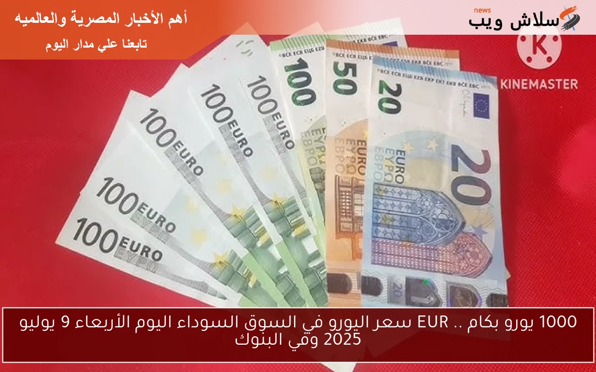 1000 يورو بكام .. EUR سعر اليورو في السوق السوداء اليوم الأربعاء 9 يوليو 2025 وفي البنوك 2 1000 يورو بكام .. EUR سعر اليورو في السوق السوداء اليوم الأربعاء 9 يوليو 2025 وفي البنوك