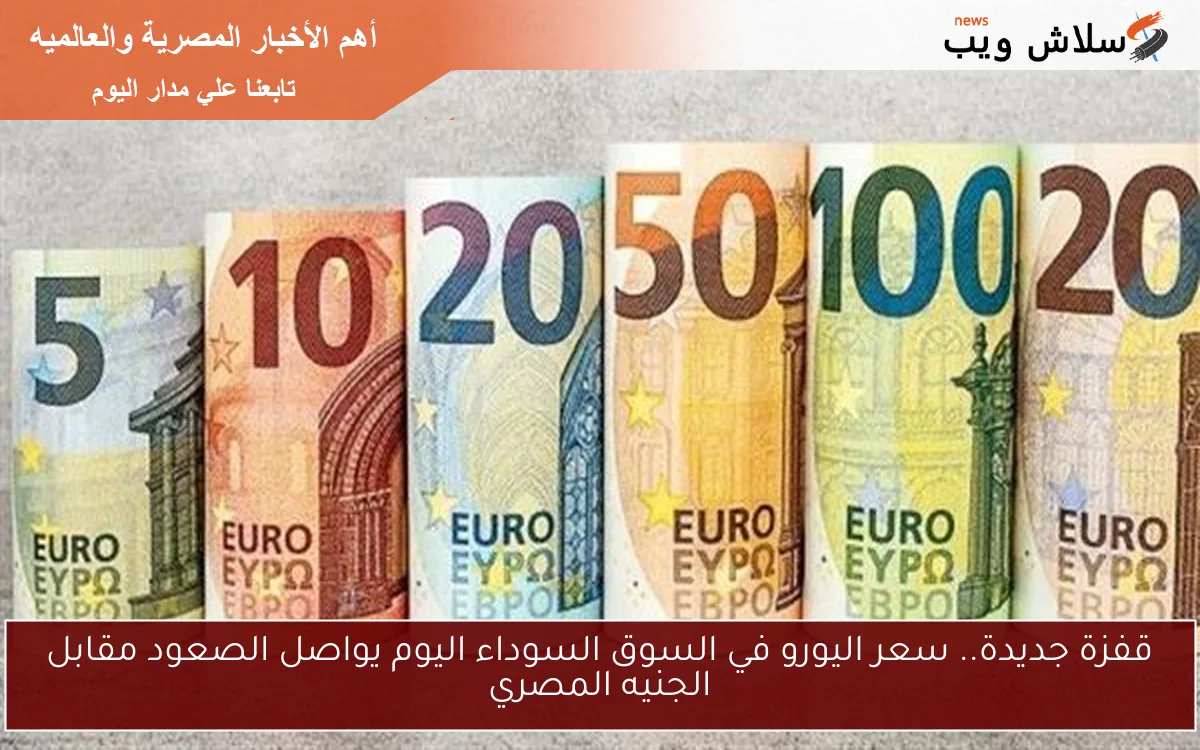 قفزة جديدة.. سعر اليورو في السوق السوداء اليوم يواصل الصعود مقابل الجنيه المصري 2 قفزة جديدة.. سعر اليورو في السوق السوداء اليوم يواصل الصعود مقابل الجنيه المصري