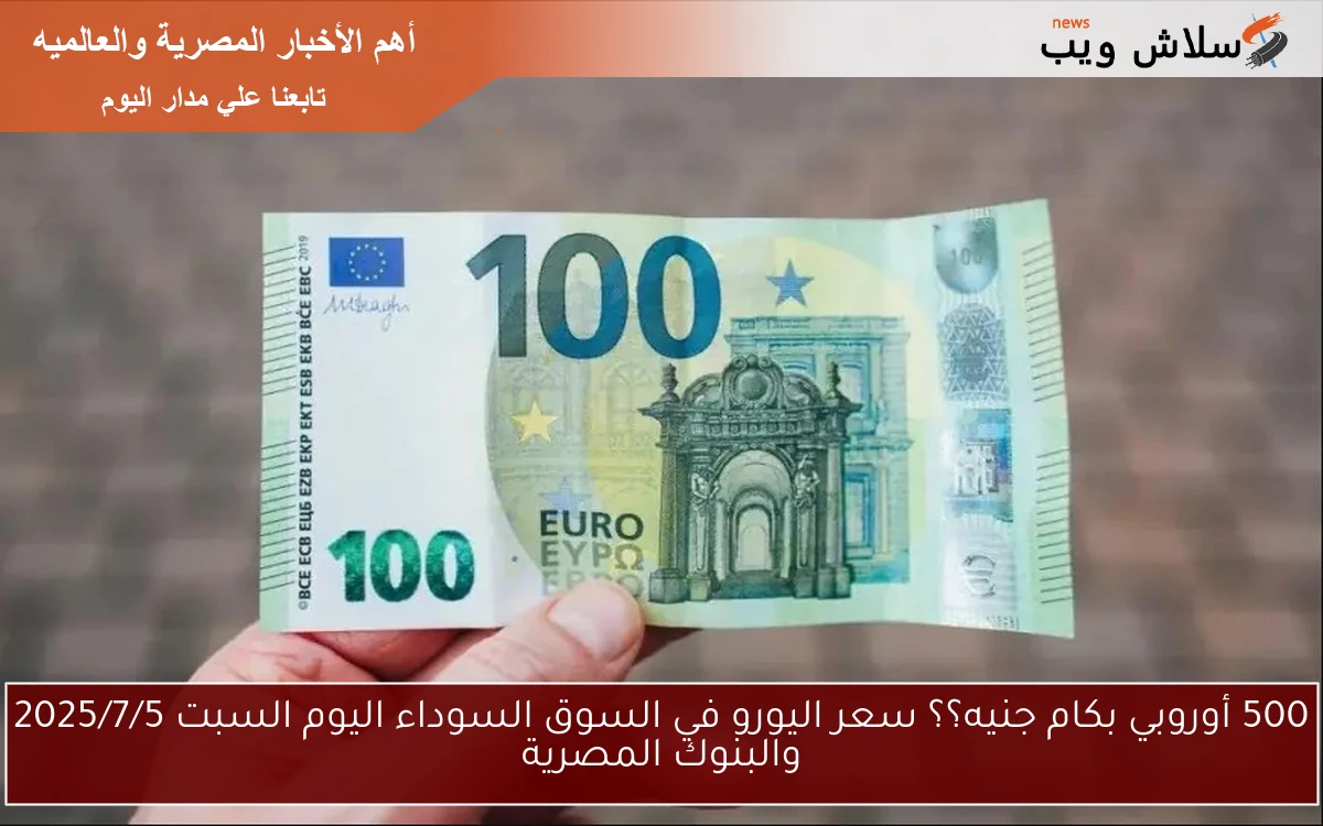 500 أوروبي بكام جنيه؟؟ سعر اليورو في السوق السوداء اليوم السبت 2025/7/5 والبنوك المصرية 2 500 أوروبي بكام جنيه؟؟ سعر اليورو في السوق السوداء اليوم السبت 2025/7/5 والبنوك المصرية