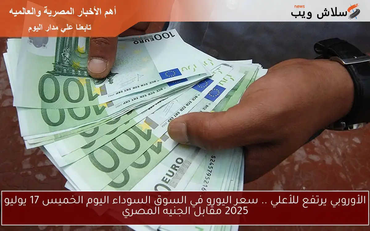 الأوروبي يرتفع للأعلي .. سعر اليورو في السوق السوداء اليوم الخميس 17 يوليو 2025 مقابل الجنيه المصري 2 الأوروبي يرتفع للأعلي .. سعر اليورو في السوق السوداء اليوم الخميس 17 يوليو 2025 مقابل الجنيه المصري