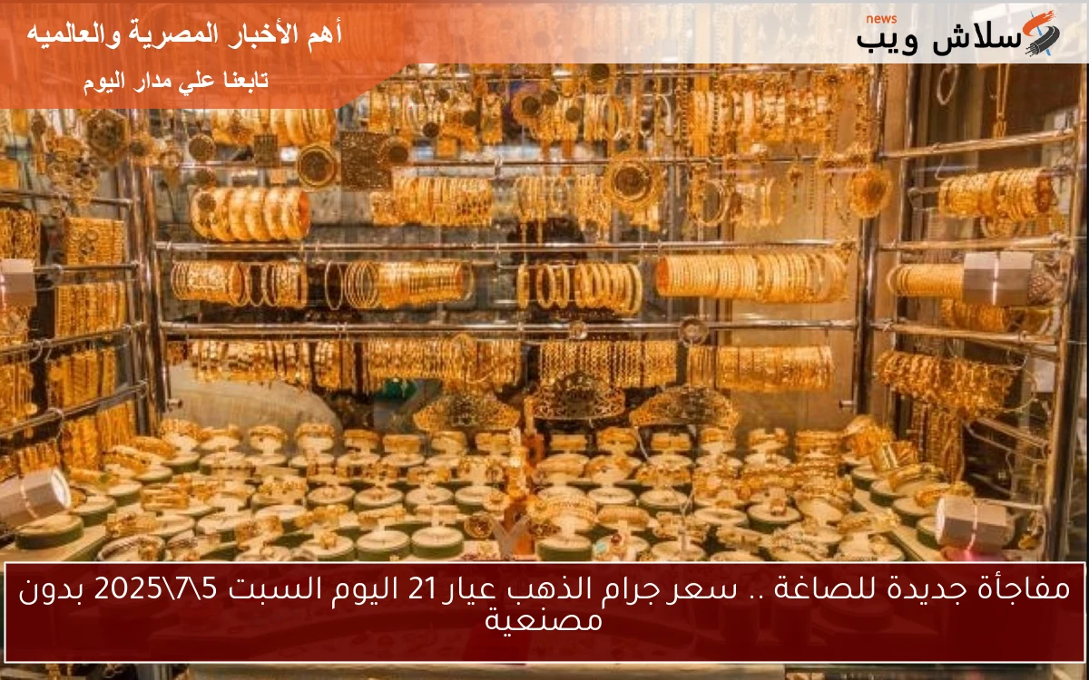مفاجأة جديدة للصاغة .. سعر جرام الذهب عيار 21 اليوم السبت 572025 بدون مصنعية 2 مفاجأة جديدة للصاغة .. سعر جرام الذهب عيار 21 اليوم السبت 5\7\2025 بدون مصنعية