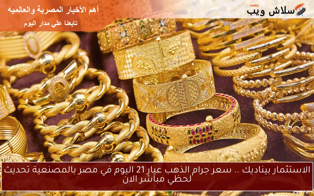 الاستثمار بيناديك .. سعر جرام الذهب عيار 21 اليوم في مصر بالمصنعية تحديث لحظي مباشر الان 2 الاستثمار بيناديك .. سعر جرام الذهب عيار 21 اليوم في مصر بالمصنعية تحديث لحظي مباشر الان