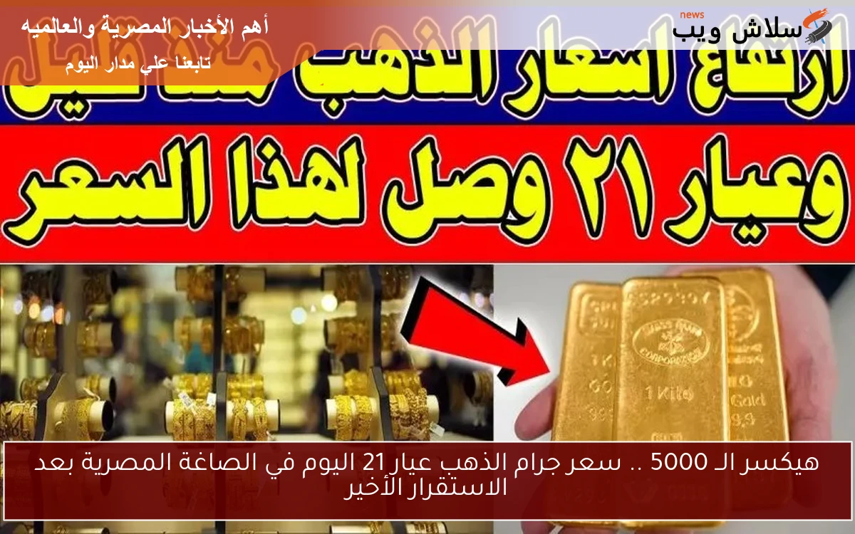 هيكسر الــ 5000 .. سعر جرام الذهب عيار 21 اليوم في الصاغة المصرية بعد الاستقرار الأخير 2 هيكسر الــ 5000 .. سعر جرام الذهب عيار 21 اليوم في الصاغة المصرية بعد الاستقرار الأخير