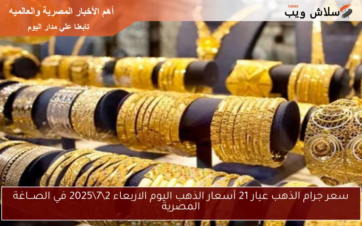 سعر جرام الذهب عيار 21 أسعار الذهب اليوم الاربعاء 2\7\2025 في الصـــاغة المصرية