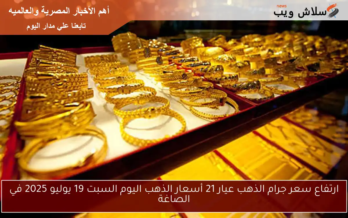 ارتفاع سعر جرام الذهب عيار 21 أسعار الذهب اليوم السبت 19 يوليو 2025 في الصاغة 2 ارتفاع سعر جرام الذهب عيار 21 أسعار الذهب اليوم السبت 19 يوليو 2025 في الصاغة