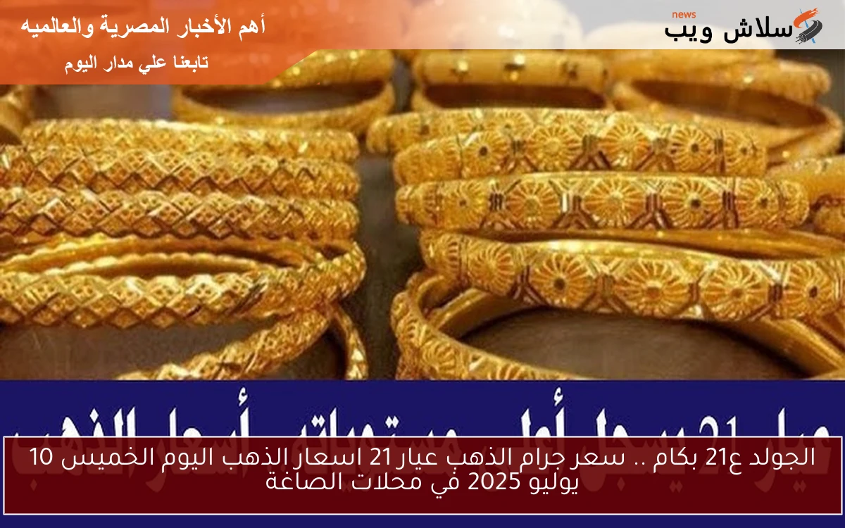 الجولد ع21 بكام .. سعر جرام الذهب عيار 21 اسعار الذهب اليوم الخميس 10 يوليو 2025 في محلات الصاغة 2 الجولد ع21 بكام .. سعر جرام الذهب عيار 21 اسعار الذهب اليوم الخميس 10 يوليو 2025 في محلات الصاغة