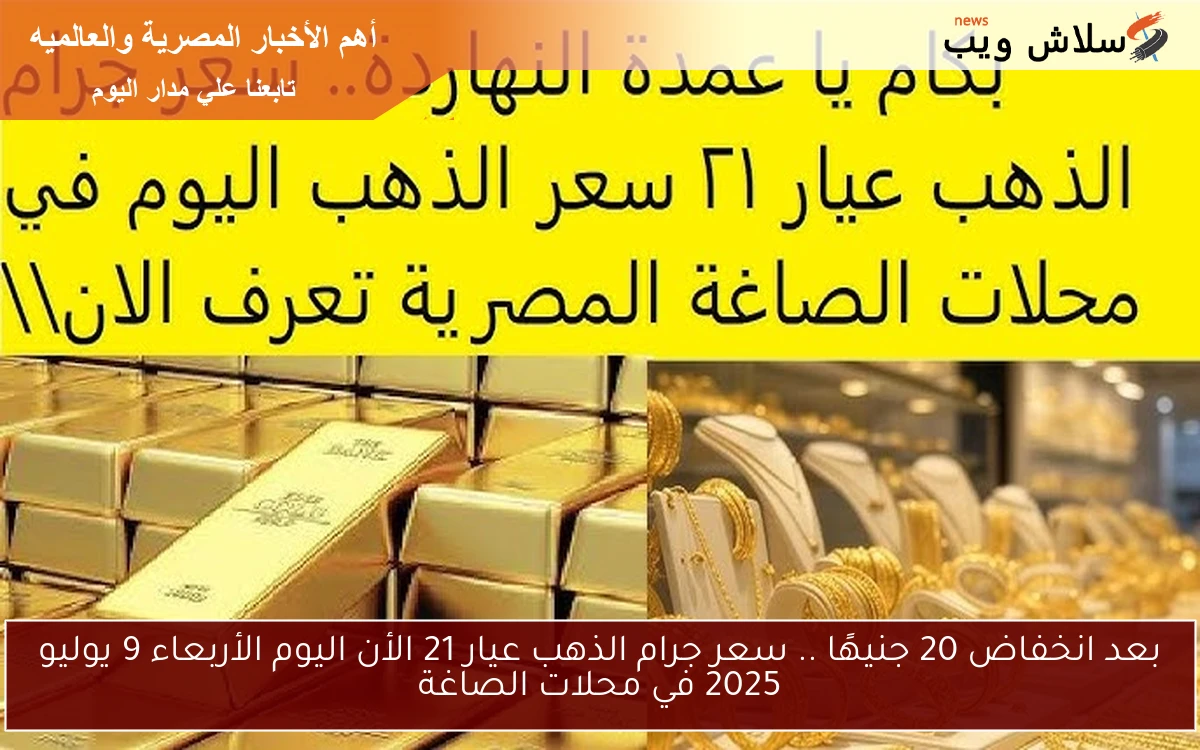 بعد انخفاض 20 جنيهًا .. سعر جرام الذهب عيار 21 الأن اليوم الأربعاء 9 يوليو 2025 في محلات الصاغة 2 بعد انخفاض 20 جنيهًا .. سعر جرام الذهب عيار 21 الأن اليوم الأربعاء 9 يوليو 2025 في محلات الصاغة