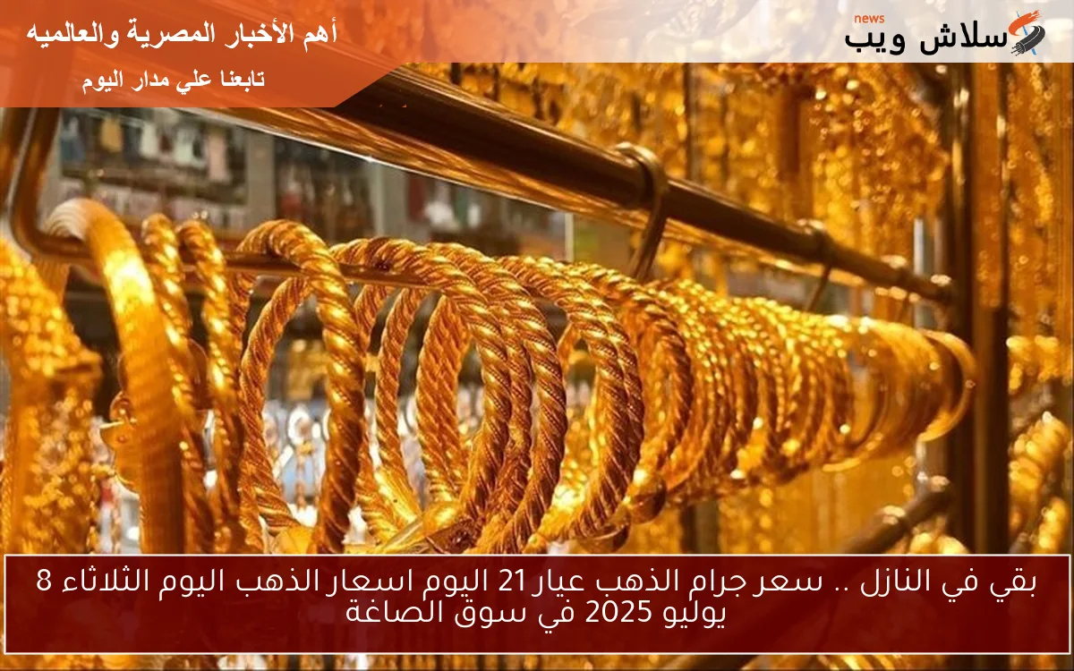 بقي في النازل .. سعر جرام الذهب عيار 21 اليوم اسعار الذهب اليوم الثلاثاء 8 يوليو 2025 في سوق الصاغة 2 بقي في النازل .. سعر جرام الذهب عيار 21 اليوم اسعار الذهب اليوم الثلاثاء 8 يوليو 2025 في سوق الصاغة
