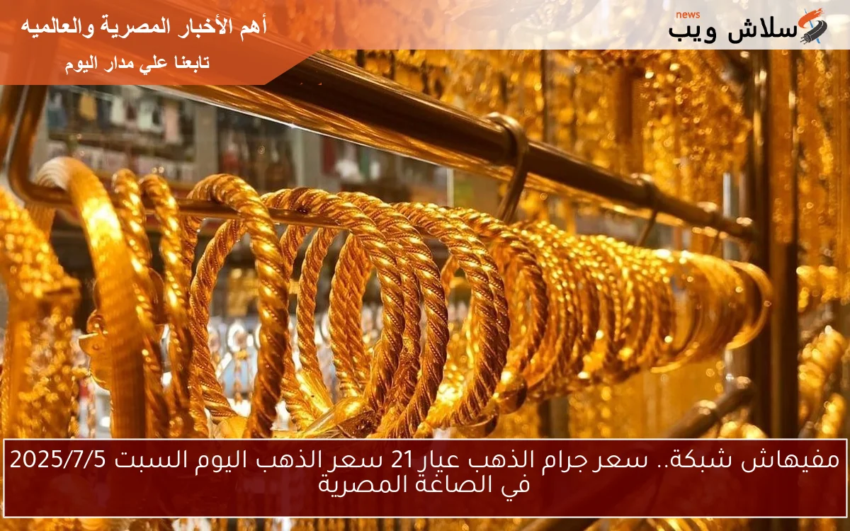 مفيهاش شبكة.. سعر جرام الذهب عيار 21 سعر الذهب اليوم السبت 2025/7/5 في الصاغة المصرية 2 مفيهاش شبكة.. سعر جرام الذهب عيار 21 سعر الذهب اليوم السبت 2025/7/5 في الصاغة المصرية