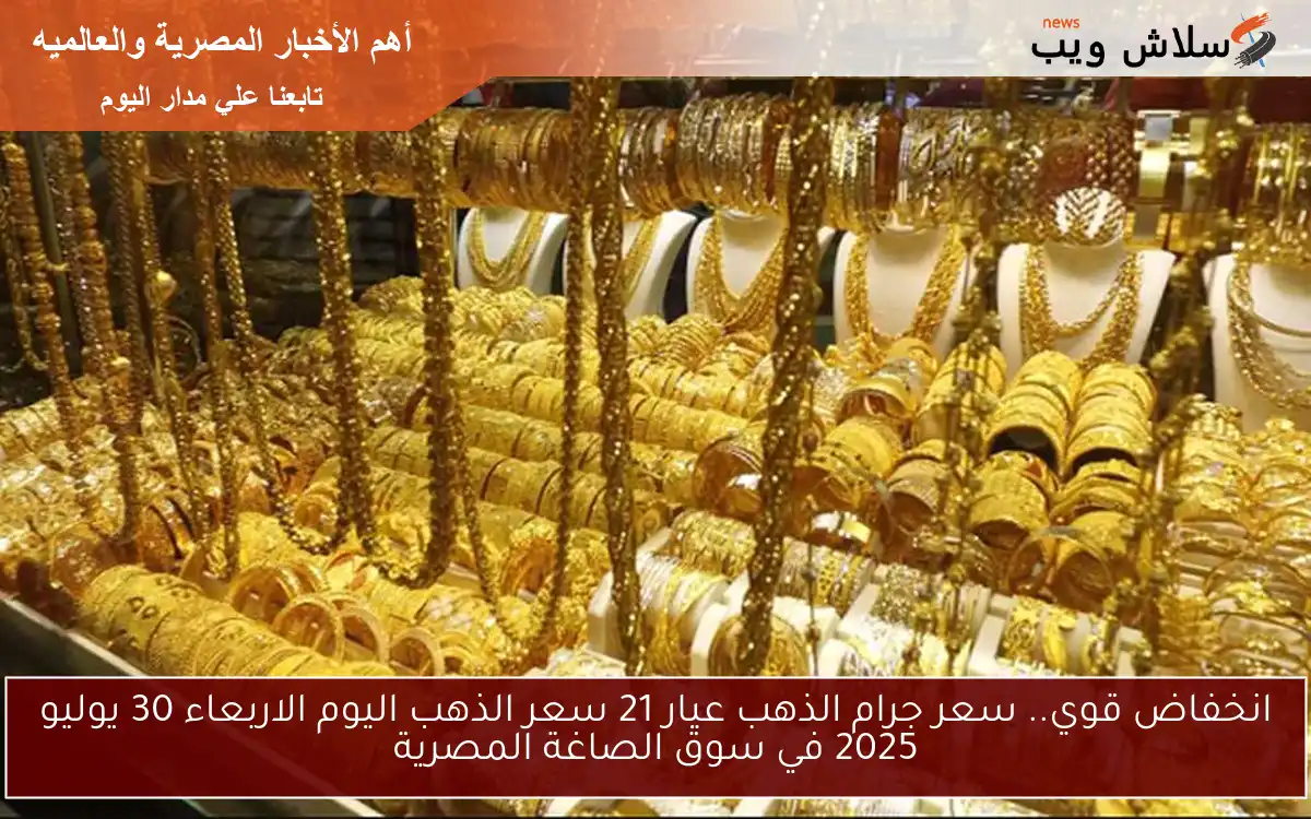 انخفاض قوي.. سعر جرام الذهب عيار 21 سعر الذهب اليوم الاربعاء 30 يوليو 2025 في سوق الصاغة المصرية 2 انخفاض قوي.. سعر جرام الذهب عيار 21 سعر الذهب اليوم الاربعاء 30 يوليو 2025 في سوق الصاغة المصرية