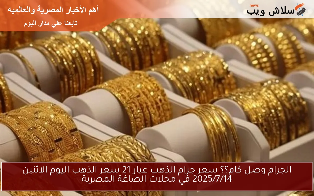 الجرام وصل كام؟؟ سعر جرام الذهب عيار 21 سعر الذهب اليوم الاثنين 2025/7/14 في محلات الصاغة المصرية 2 الجرام وصل كام؟؟ سعر جرام الذهب عيار 21 سعر الذهب اليوم الاثنين 2025/7/14 في محلات الصاغة المصرية