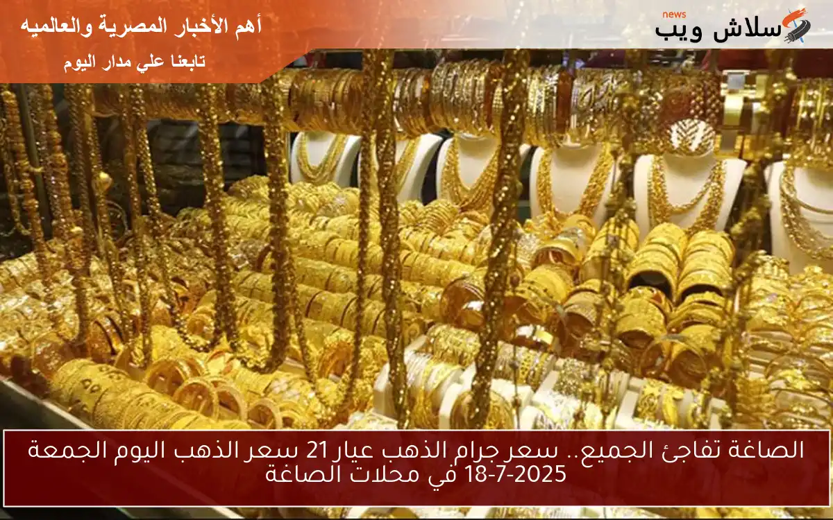 الصاغة تفاجئ الجميع.. سعر جرام الذهب عيار 21 سعر الذهب اليوم الجمعة 18-7-2025 في محلات الصاغة 2 الصاغة تفاجئ الجميع.. سعر جرام الذهب عيار 21 سعر الذهب اليوم الجمعة 18-7-2025 في محلات الصاغة