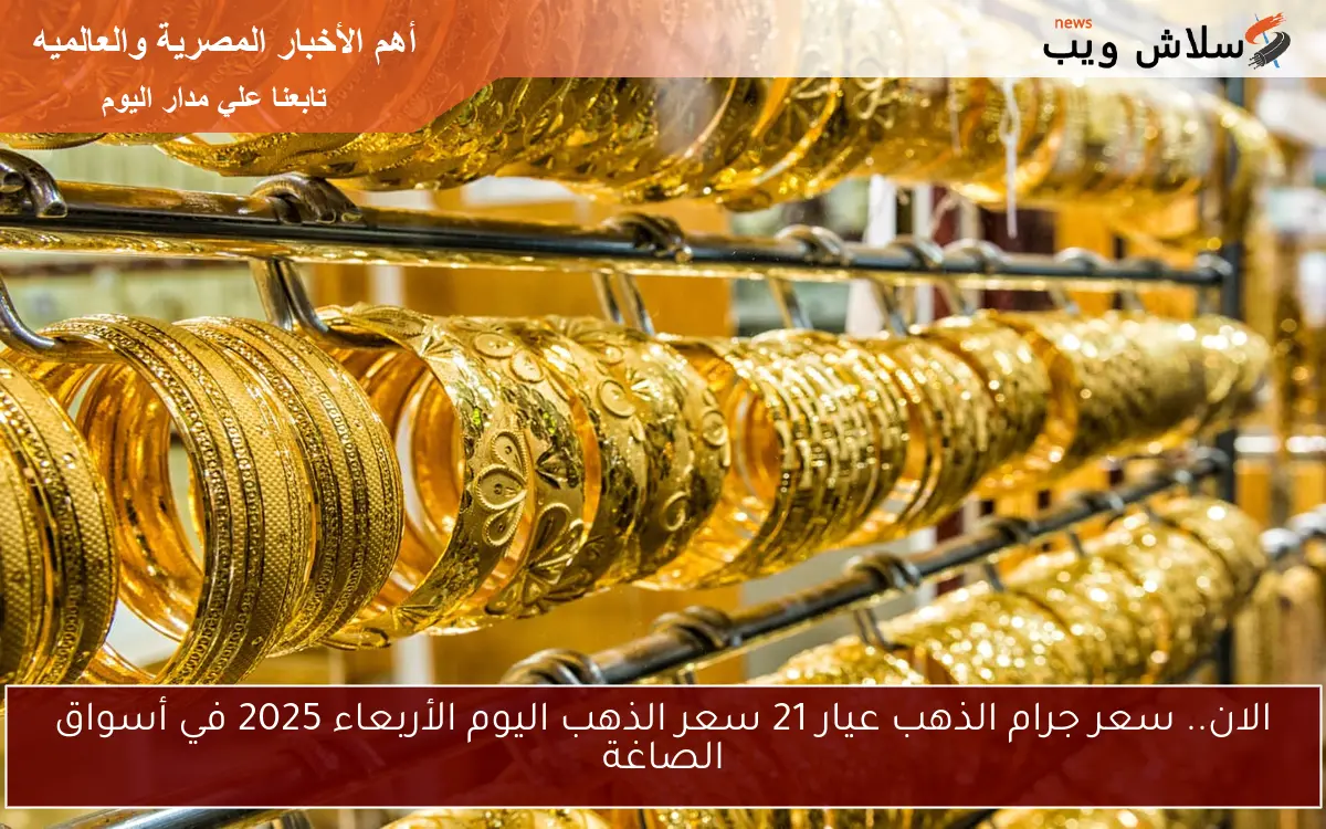 الان.. سعر جرام الذهب عيار 21 سعر الذهب اليوم الأربعاء 2025 في أسواق الصاغة 2 الان.. سعر جرام الذهب عيار 21 سعر الذهب اليوم الأربعاء 2025 في أسواق الصاغة