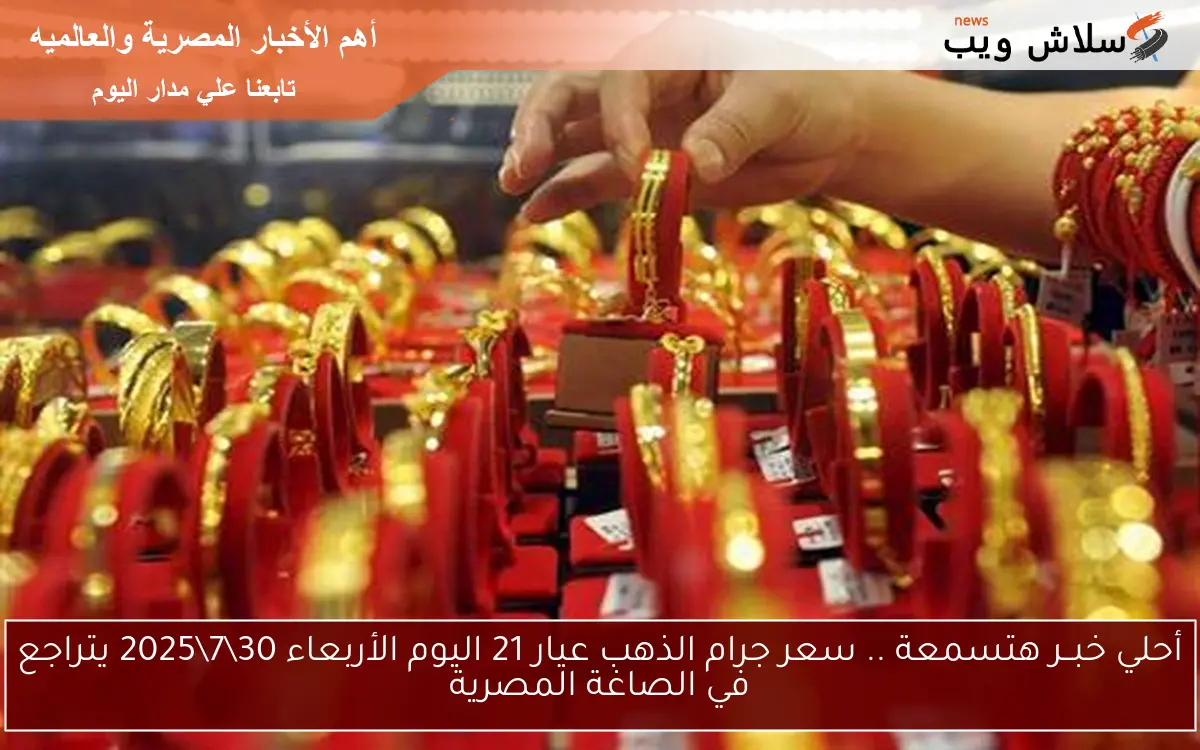 أحلي خبــر هتسمعة .. سعر جرام الذهب عيار 21 اليوم الأربعاء 3072025 يتراجع في الصاغة المصرية 2 أحلي خبــر هتسمعة .. سعر جرام الذهب عيار 21 اليوم الأربعاء 30\7\2025 يتراجع في الصاغة المصرية