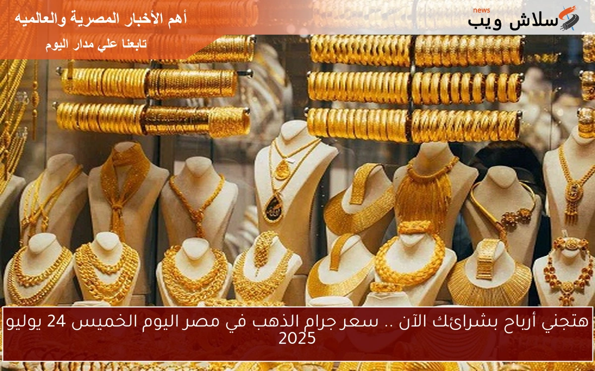 هتجني أرباح بشرائك الآن .. سعر جرام الذهب في مصر اليوم الخميس 24 يوليو 2025 2 هتجني أرباح بشرائك الآن .. سعر جرام الذهب في مصر اليوم الخميس 24 يوليو 2025