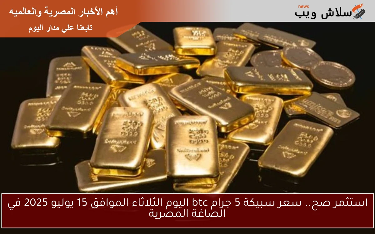 استثمر صح.. سعر سبيكة 5 جرام btc اليوم الثلاثاء الموافق 15 يوليو 2025 في الصاغة المصرية 2 استثمر صح.. سعر سبيكة 5 جرام btc اليوم الثلاثاء الموافق 15 يوليو 2025 في الصاغة المصرية