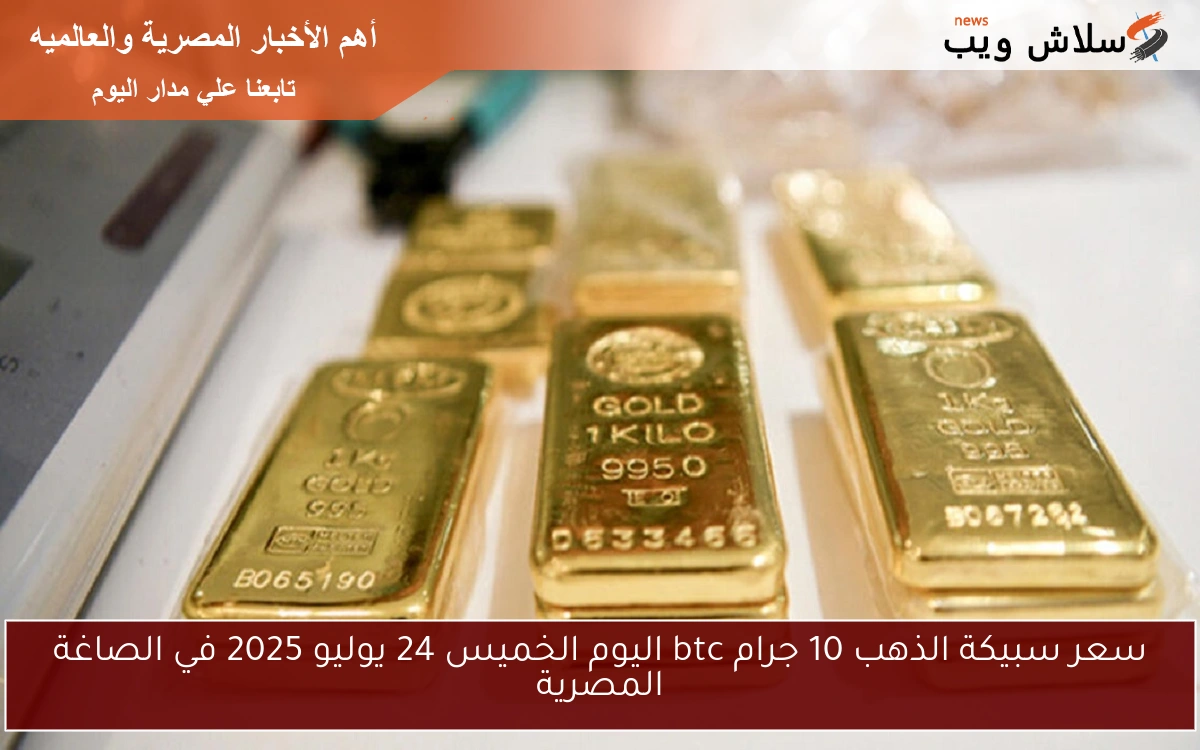 سعر سبيكة الذهب 10 جرام btc اليوم الخميس 24 يوليو 2025 في الصاغة المصرية 2 سعر سبيكة الذهب 10 جرام btc اليوم الخميس 24 يوليو 2025 في الصاغة المصرية