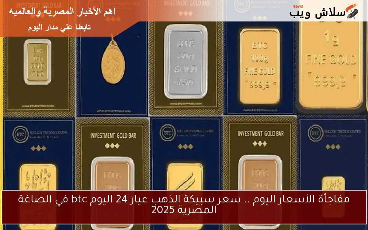 مفاجأة الأسعار اليوم .. سعر سبيكة الذهب عيار 24 اليوم btc في الصاغة المصرية 2025 2 مفاجأة الأسعار اليوم .. سعر سبيكة الذهب عيار 24 اليوم btc في الصاغة المصرية 2025
