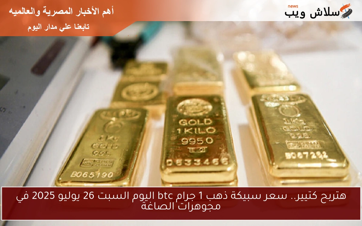 هتربح كتيير.. سعر سبيكة ذهب 1 جرام btc اليوم السبت 26 يوليو 2025 في مجوهرات الصاغة 2 هتربح كتيير.. سعر سبيكة ذهب 1 جرام btc اليوم السبت 26 يوليو 2025 في مجوهرات الصاغة