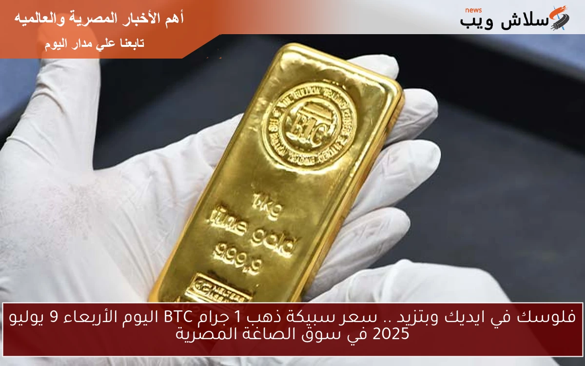 فلوسك في ايديك وبتزيد .. سعر سبيكة ذهب 1 جرام BTC اليوم الأربعاء 9 يوليو 2025 في سوق الصاغة المصرية 2 فلوسك في ايديك وبتزيد .. سعر سبيكة ذهب 1 جرام BTC اليوم الأربعاء 9 يوليو 2025 في سوق الصاغة المصرية