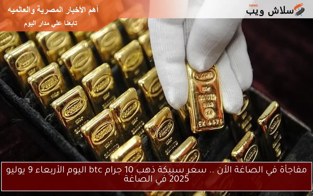 مفاجأة في الصاغة النهاردة.. سعر سبيكة ذهب 10 جرام btc اليوم الأربعاء 9 يوليو 2025 في الصاغة 2 مفاجأة في الصاغة النهاردة.. سعر سبيكة ذهب 10 جرام btc اليوم الأربعاء 9 يوليو 2025 في الصاغة