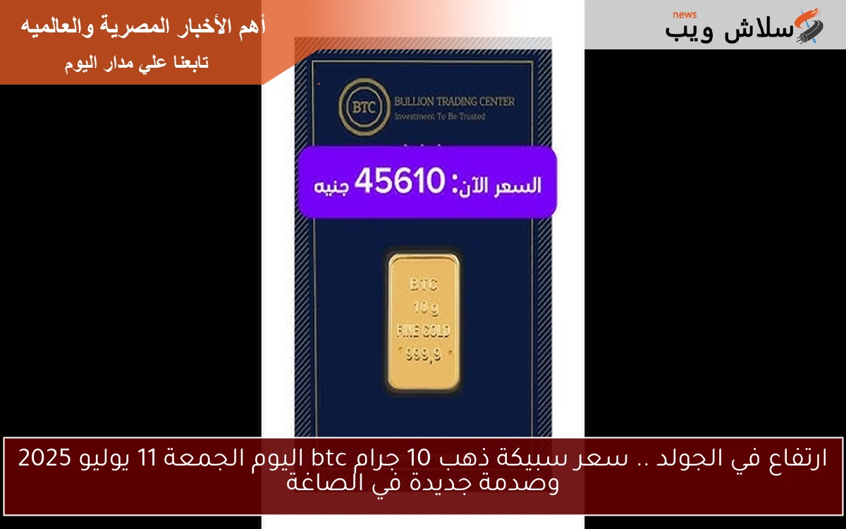 ارتفاع في الجولد .. سعر سبيكة ذهب 10 جرام btc اليوم الجمعة 11 يوليو 2025 وصدمة جديدة في الصاغة 2 ارتفاع في الجولد .. سعر سبيكة ذهب 10 جرام btc اليوم الجمعة 11 يوليو 2025 وصدمة جديدة في الصاغة